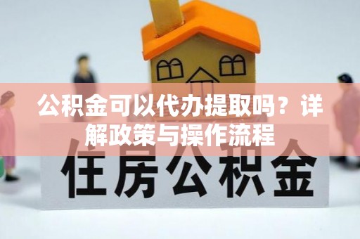 北区公积金可以代办提取吗？详解政策与操作流程