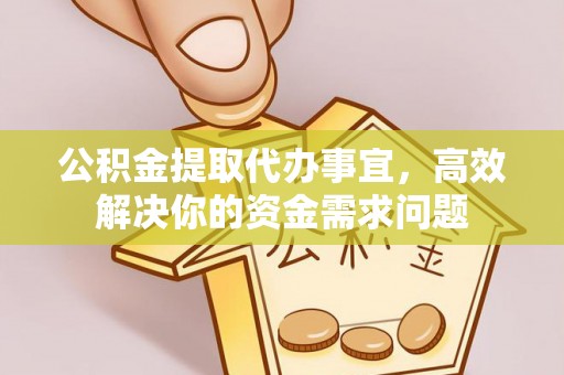 北区公积金提取代办事宜，高效解决你的资金需求问题