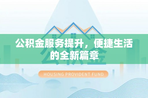 北区公积金服务提升，便捷生活的全新篇章