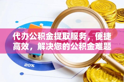北区代办公积金提取服务，便捷高效，解决您的公积金难题