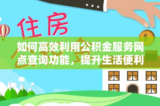 北区如何高效利用公积金服务网点查询功能，提升生活便利性