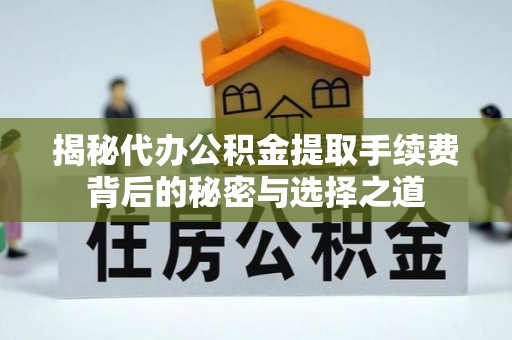 北区揭秘代办公积金提取手续费背后的秘密与选择之道