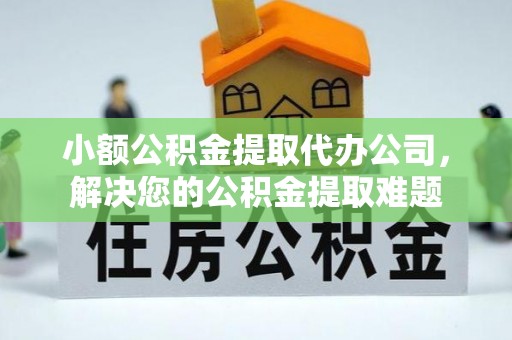 北区小额公积金提取代办公司，解决您的公积金提取难题