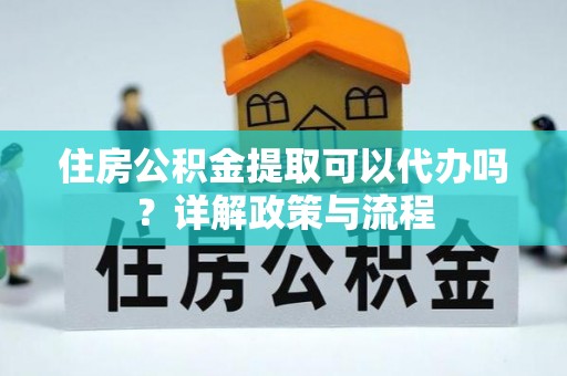 北区住房公积金提取可以代办吗？详解政策与流程