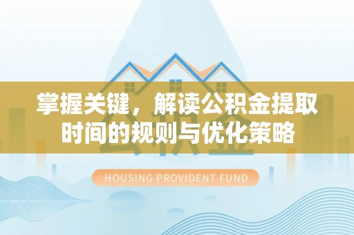 北区掌握关键，解读公积金提取时间的规则与优化策略