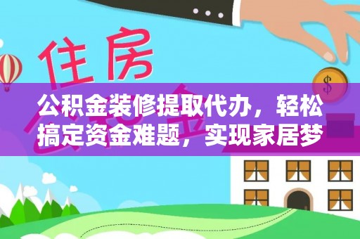 北区公积金装修提取代办，轻松搞定资金难题，实现家居梦想