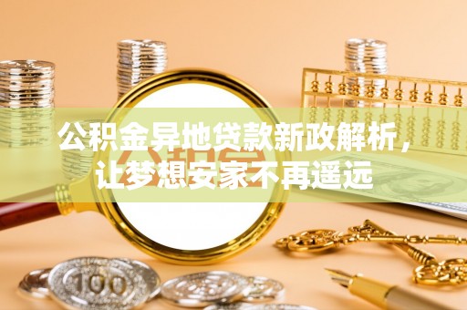 北区公积金异地贷款新政解析，让梦想安家不再遥远
