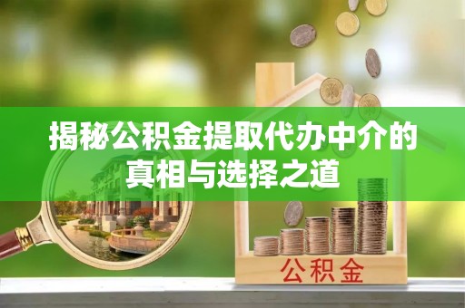 北区揭秘公积金提取代办中介的真相与选择之道