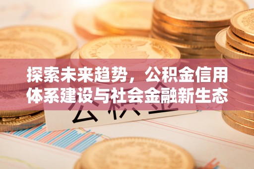 北区探索未来趋势，公积金信用体系建设与社会金融新生态