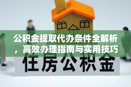 北区公积金提取代办条件全解析，高效办理指南与实用技巧