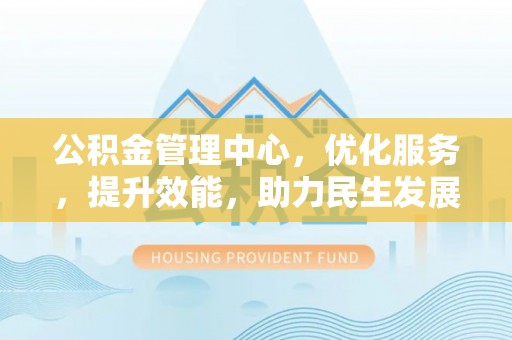 北区公积金管理中心，优化服务，提升效能，助力民生发展