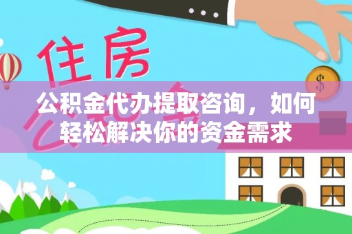 北区公积金代办提取咨询，如何轻松解决你的资金需求