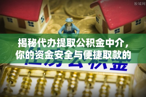 北区揭秘代办提取公积金中介，你的资金安全与便捷取款的平衡点