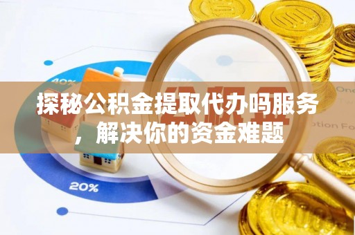 北区探秘公积金提取代办吗服务，解决你的资金难题
