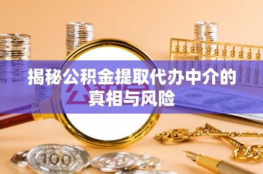 北区揭秘公积金提取代办中介的真相与风险