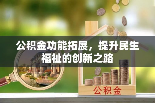 北区公积金功能拓展，提升民生福祉的创新之路