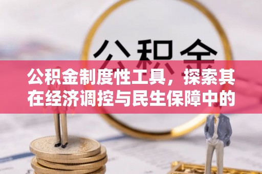 北区公积金制度性工具，探索其在经济调控与民生保障中的重要作用