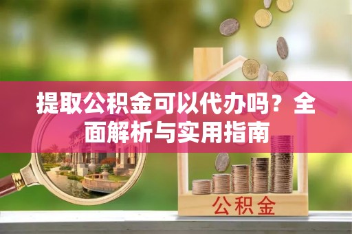 北区提取公积金可以代办吗？全面解析与实用指南
