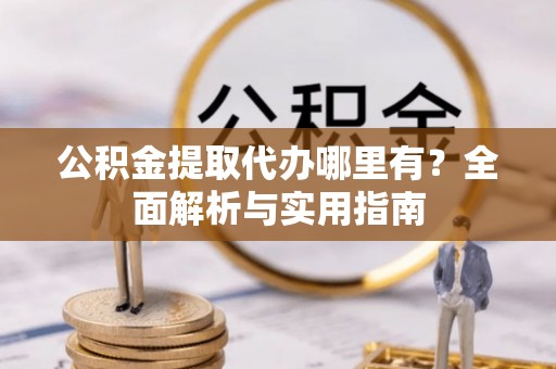 北区公积金提取代办哪里有？全面解析与实用指南
