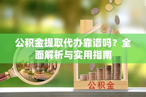 北区公积金提取代办靠谱吗？全面解析与实用指南