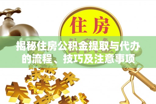 北区揭秘住房公积金提取与代办的流程、技巧及注意事项