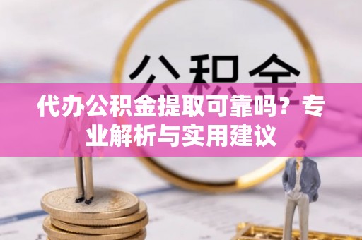 北区代办公积金提取可靠吗？专业解析与实用建议
