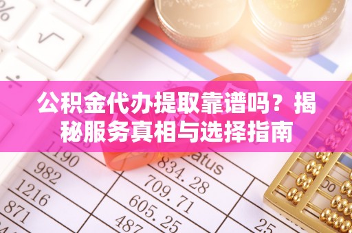 北区公积金代办提取靠谱吗？揭秘服务真相与选择指南