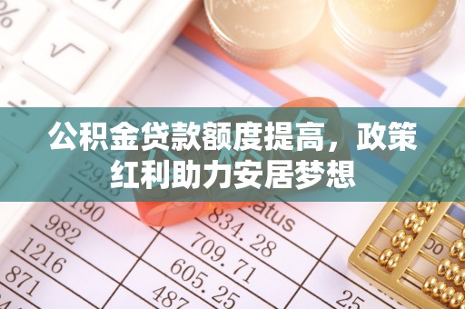 北区公积金贷款额度提高，政策红利助力安居梦想