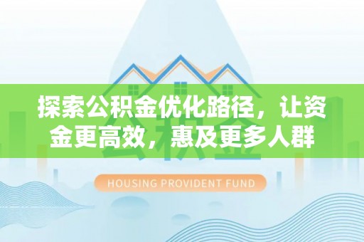 北区探索公积金优化路径，让资金更高效，惠及更多人群