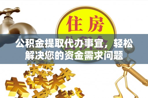 北区公积金提取代办事宜，轻松解决您的资金需求问题