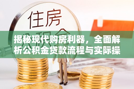 北区揭秘现代购房利器，全面解析公积金贷款流程与实际操作指南