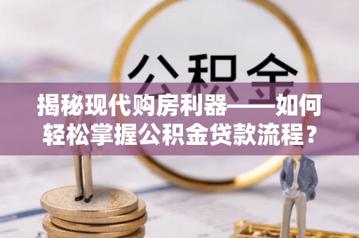 北区揭秘现代购房利器——如何轻松掌握公积金贷款流程？