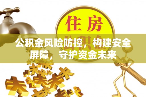 北区公积金风险防控，构建安全屏障，守护资金未来