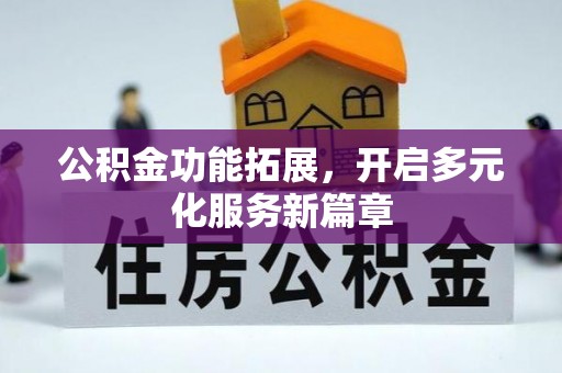 北区公积金功能拓展，开启多元化服务新篇章