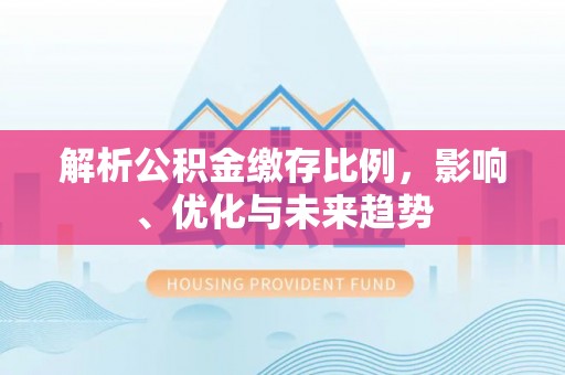 北区解析公积金缴存比例，影响、优化与未来趋势