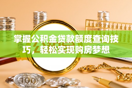 北区掌握公积金贷款额度查询技巧，轻松实现购房梦想