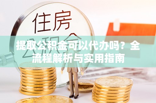 北区提取公积金可以代办吗？全流程解析与实用指南