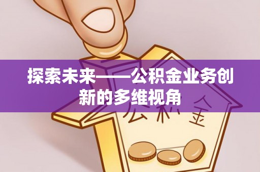 北区探索未来——公积金业务创新的多维视角