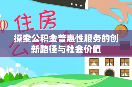 北区探索公积金普惠性服务的创新路径与社会价值
