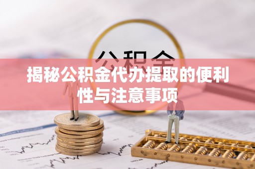 北区揭秘公积金代办提取的便利性与注意事项