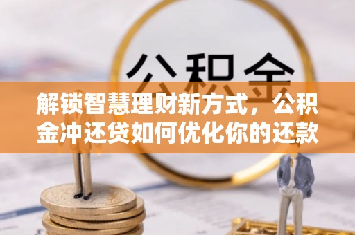 北区解锁智慧理财新方式，公积金冲还贷如何优化你的还款计划