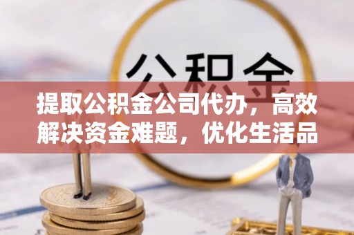 北区提取公积金公司代办，高效解决资金难题，优化生活品质