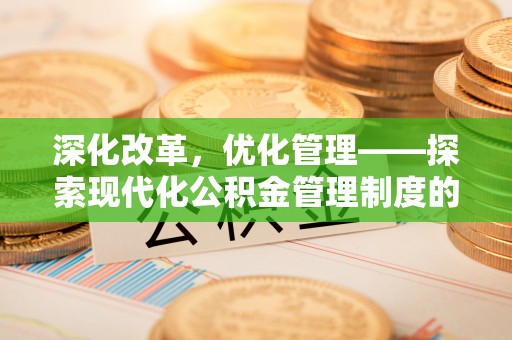 北区深化改革，优化管理——探索现代化公积金管理制度的实践与未来