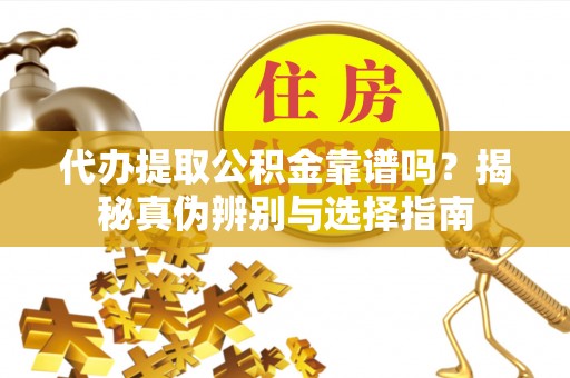 北区代办提取公积金靠谱吗？揭秘真伪辨别与选择指南