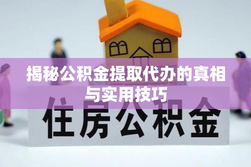 北区揭秘公积金提取代办的真相与实用技巧
