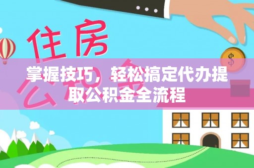 北区掌握技巧，轻松搞定代办提取公积金全流程