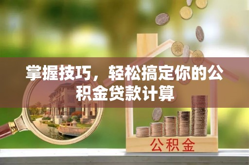 北区掌握技巧，轻松搞定你的公积金贷款计算