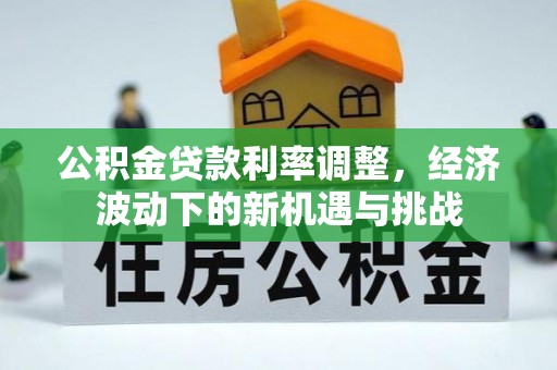 北区公积金贷款利率调整，经济波动下的新机遇与挑战