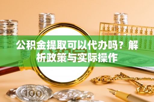 北区公积金提取可以代办吗？解析政策与实际操作