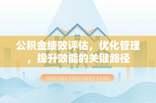 北区公积金绩效评估，优化管理，提升效能的关键路径